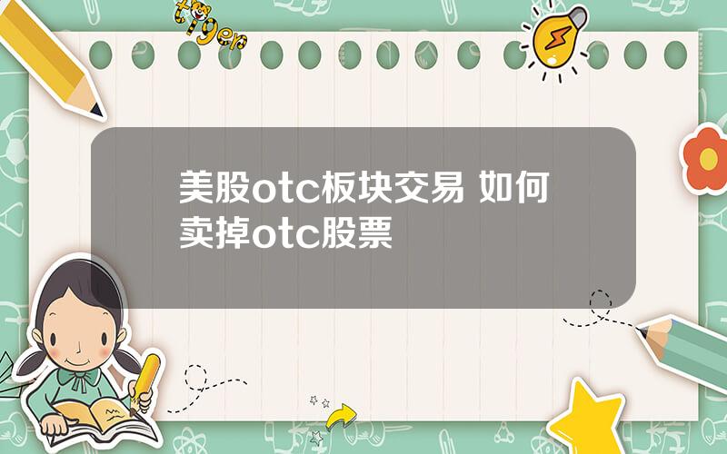 美股otc板块交易 如何卖掉otc股票